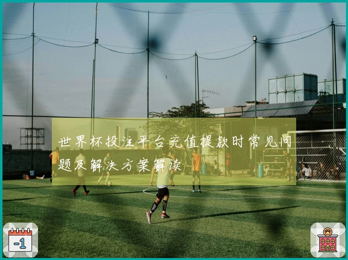 世界杯投注平台充值提款时常见问题及解决方案解读