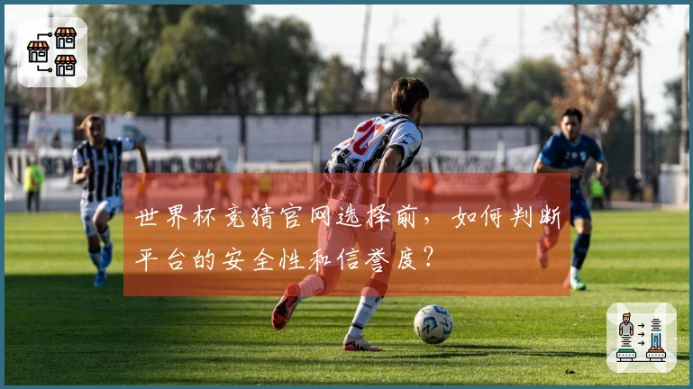 世界杯竞猜官网选择前，如何判断平台的安全性和信誉度？