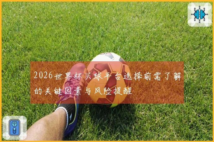 2026世界杯买球平台选择前需了解的关键因素与风险提醒
