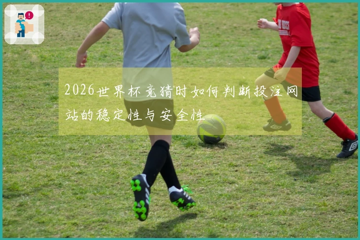 2026世界杯竞猜时如何判断投注网站的稳定性与安全性