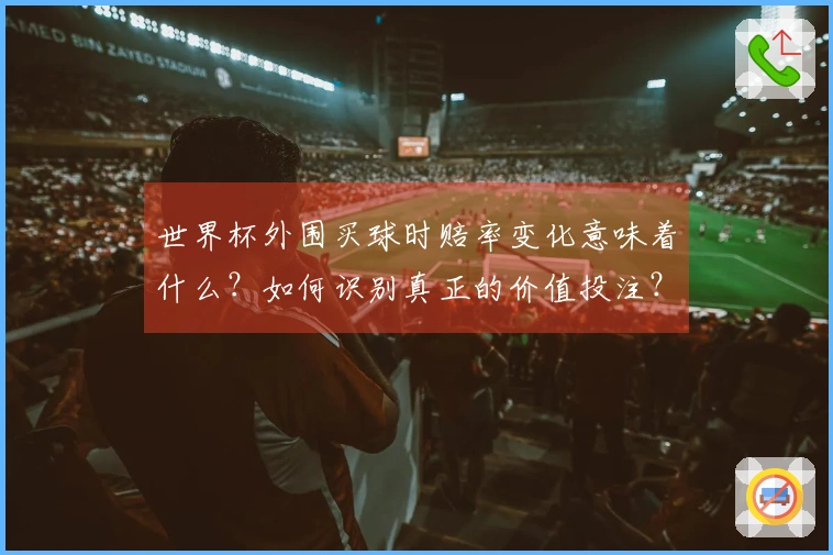 世界杯外围买球时赔率变化意味着什么？如何识别真正的价值投注？