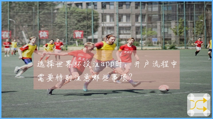 选择世界杯投注app时，开户流程中需要特别注意哪些事项？
