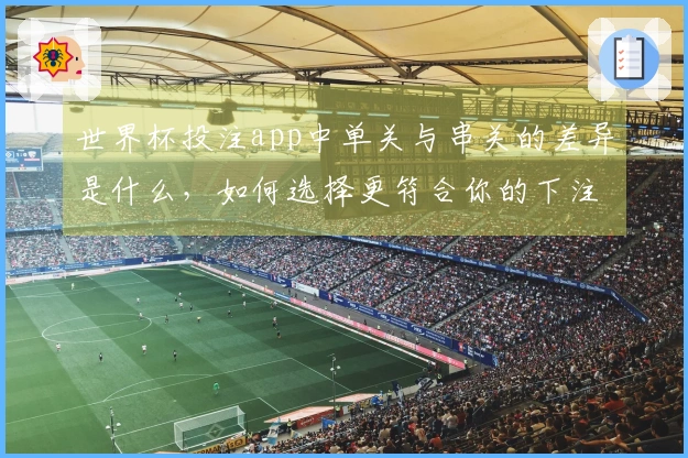 世界杯投注app中单关与串关的差异是什么，如何选择更符合你的下注需求？