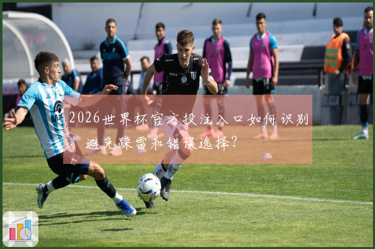 2026世界杯官方投注入口如何识别，避免踩雷和错误选择？