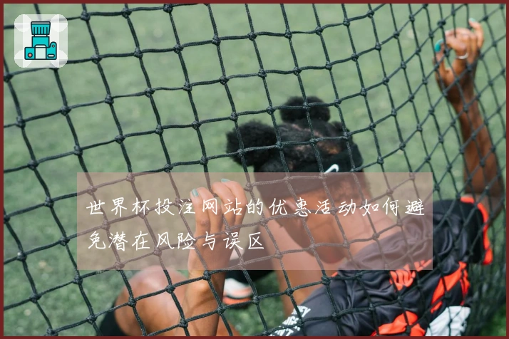 世界杯投注网站的优惠活动如何避免潜在风险与误区