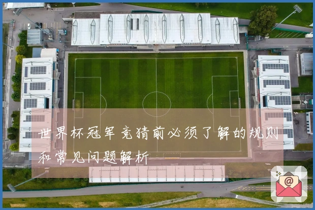 世界杯冠军竞猜前必须了解的规则和常见问题解析