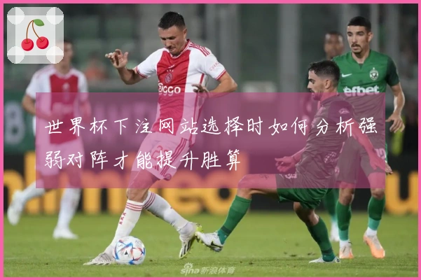 世界杯下注网站选择时如何分析强弱对阵才能提升胜算
