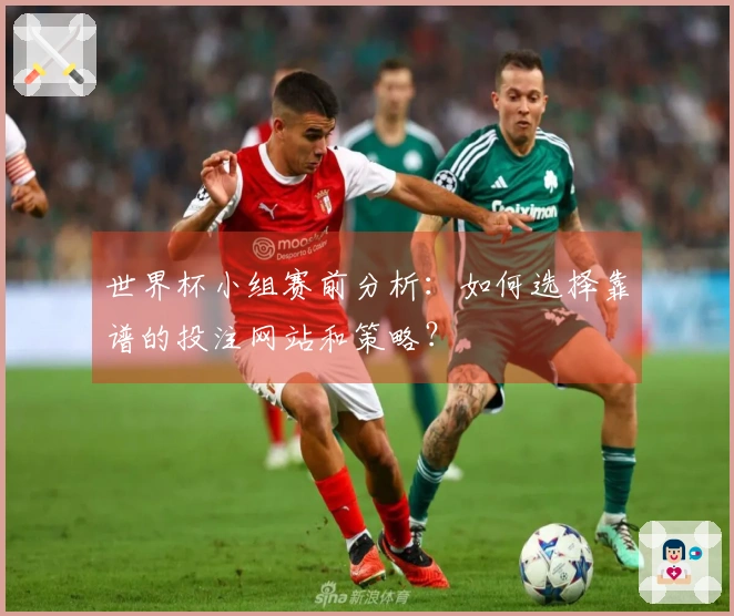 世界杯小组赛前分析：如何选择靠谱的投注网站和策略？