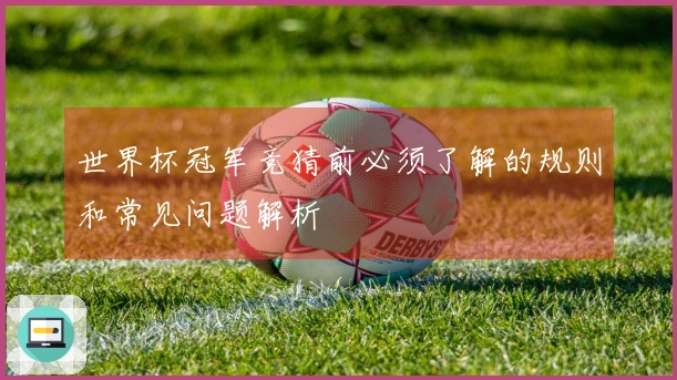 世界杯冠军竞猜前必须了解的规则和常见问题解析