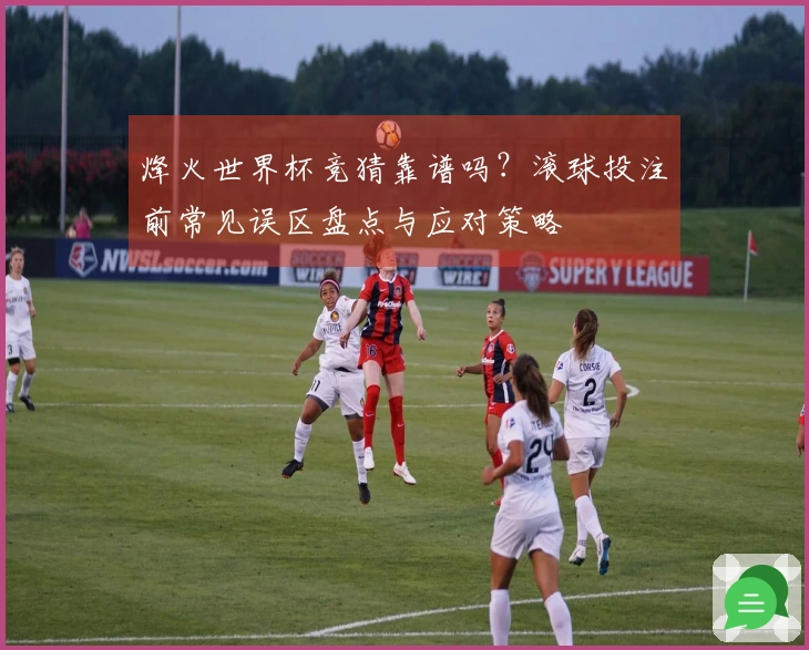 烽火世界杯竞猜靠谱吗？滚球投注前常见误区盘点与应对策略