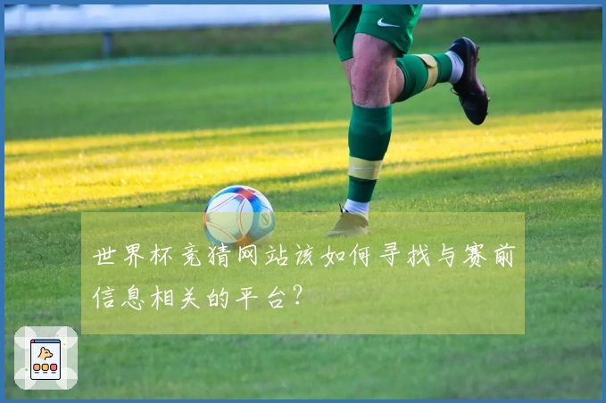 世界杯竞猜网站该如何寻找与赛前信息相关的平台？