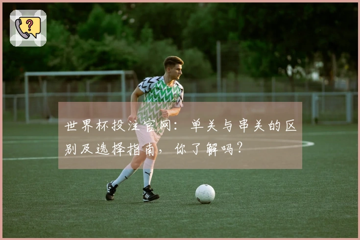 世界杯投注官网：单关与串关的区别及选择指南，你了解吗？