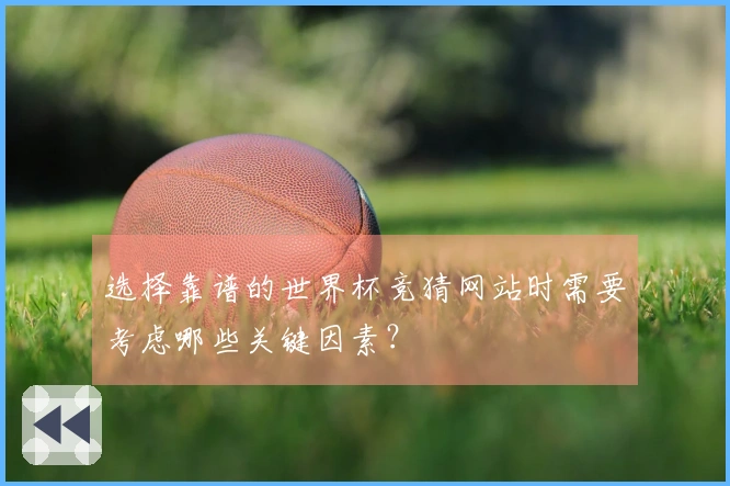 选择靠谱的世界杯竞猜网站时需要考虑哪些关键因素？