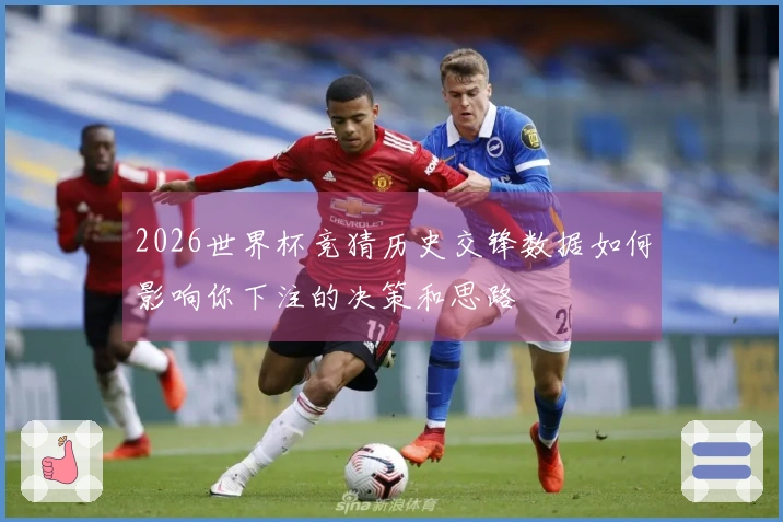 2026世界杯竞猜历史交锋数据如何影响你下注的决策和思路