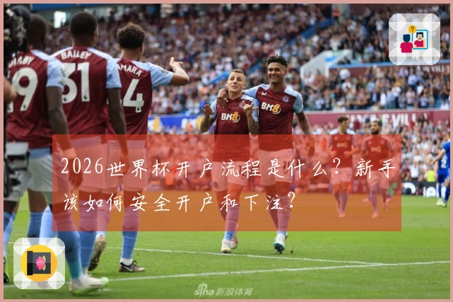 2026世界杯开户流程是什么？新手该如何安全开户和下注？