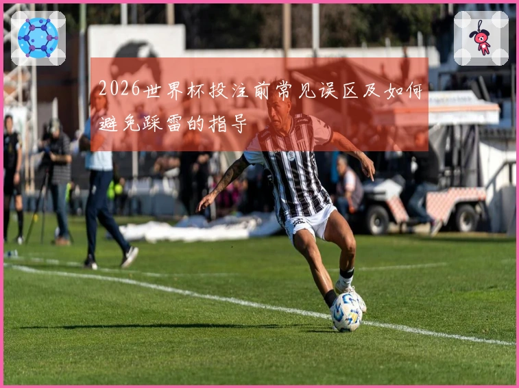 2026世界杯投注前常见误区及如何避免踩雷的指导