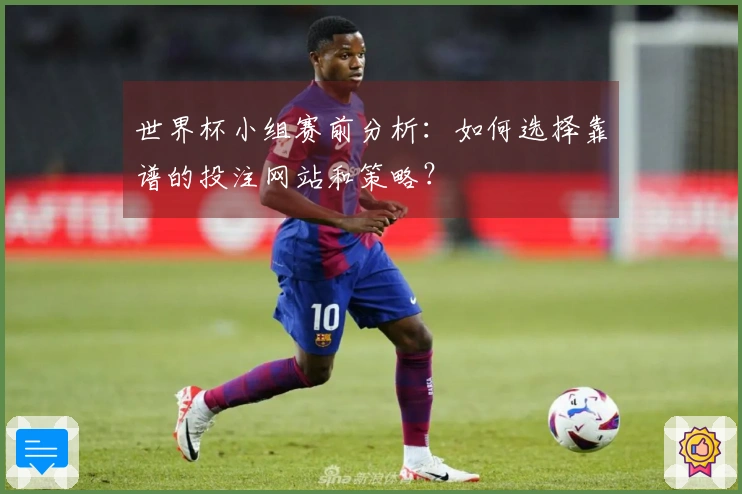 世界杯小组赛前分析：如何选择靠谱的投注网站和策略？