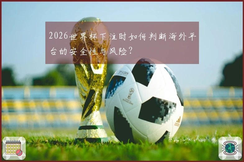 2026世界杯下注时如何判断海外平台的安全性与风险？