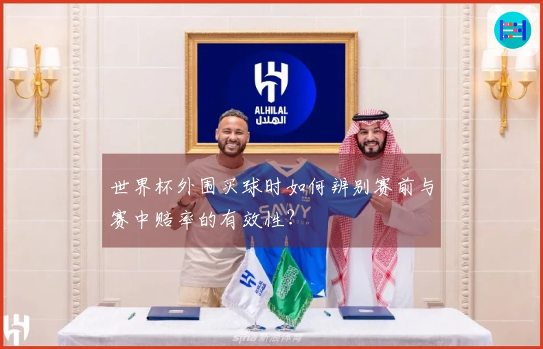 世界杯外围买球时如何辨别赛前与赛中赔率的有效性？