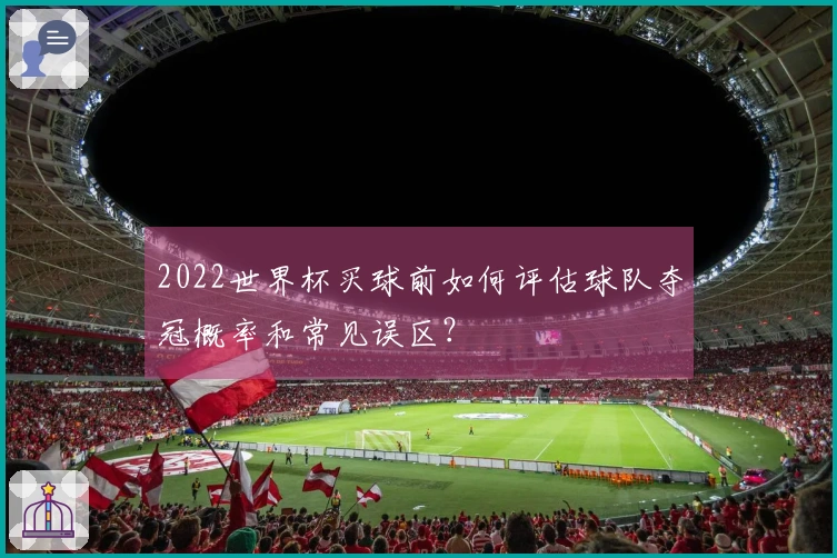 2022世界杯买球前如何评估球队夺冠概率和常见误区？